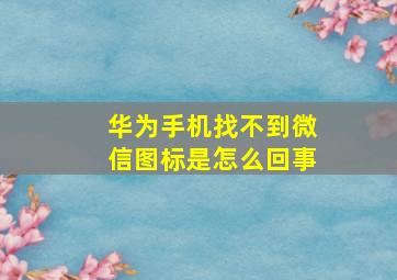 华为手机找不到微信图标是怎么回事