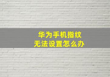 华为手机指纹无法设置怎么办