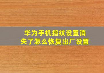 华为手机指纹设置消失了怎么恢复出厂设置