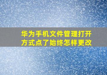 华为手机文件管理打开方式点了始终怎样更改