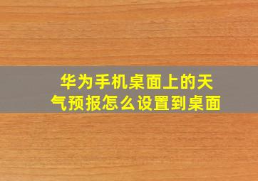 华为手机桌面上的天气预报怎么设置到桌面