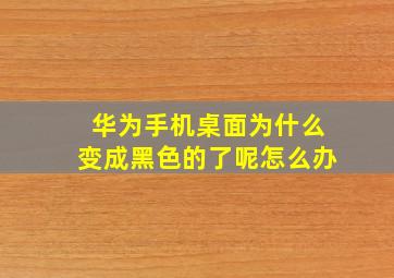 华为手机桌面为什么变成黑色的了呢怎么办