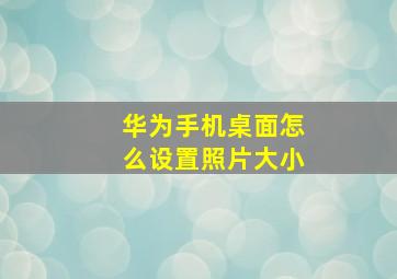 华为手机桌面怎么设置照片大小