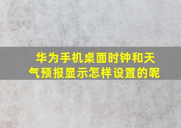 华为手机桌面时钟和天气预报显示怎样设置的呢