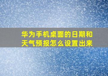 华为手机桌面的日期和天气预报怎么设置出来