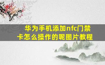 华为手机添加nfc门禁卡怎么操作的呢图片教程