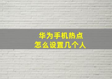 华为手机热点怎么设置几个人