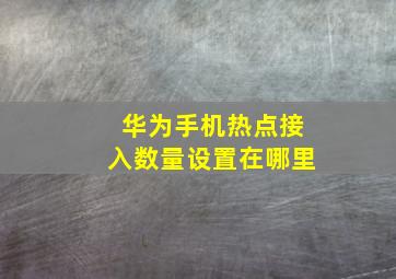 华为手机热点接入数量设置在哪里