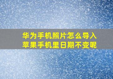 华为手机照片怎么导入苹果手机里日期不变呢