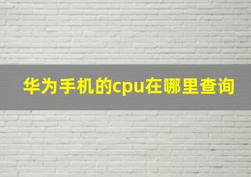 华为手机的cpu在哪里查询