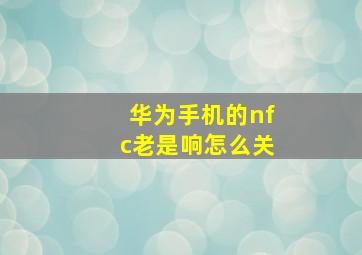 华为手机的nfc老是响怎么关