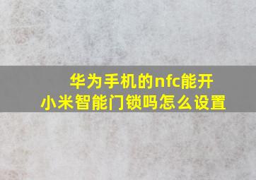 华为手机的nfc能开小米智能门锁吗怎么设置