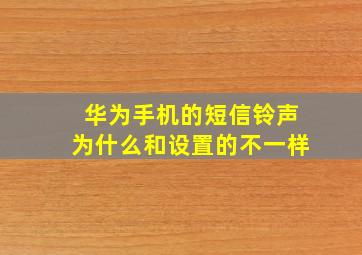 华为手机的短信铃声为什么和设置的不一样