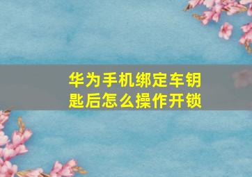 华为手机绑定车钥匙后怎么操作开锁