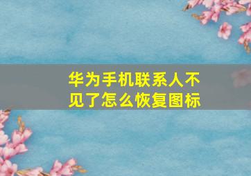 华为手机联系人不见了怎么恢复图标