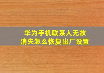 华为手机联系人无故消失怎么恢复出厂设置