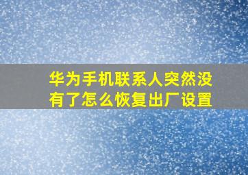 华为手机联系人突然没有了怎么恢复出厂设置