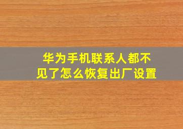 华为手机联系人都不见了怎么恢复出厂设置