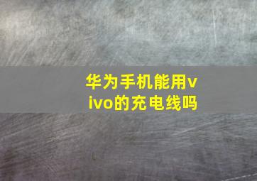 华为手机能用vivo的充电线吗