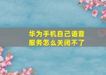 华为手机自己语音服务怎么关闭不了