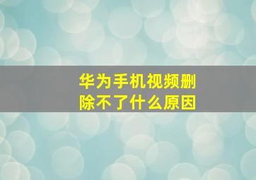 华为手机视频删除不了什么原因