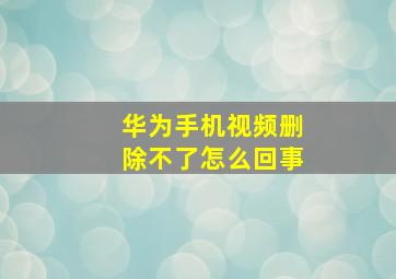 华为手机视频删除不了怎么回事