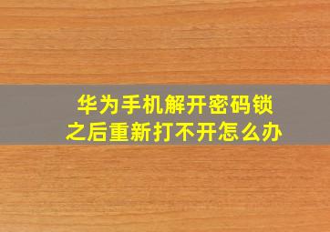 华为手机解开密码锁之后重新打不开怎么办