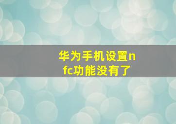 华为手机设置nfc功能没有了