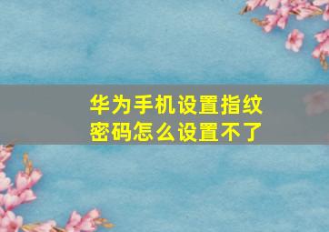 华为手机设置指纹密码怎么设置不了