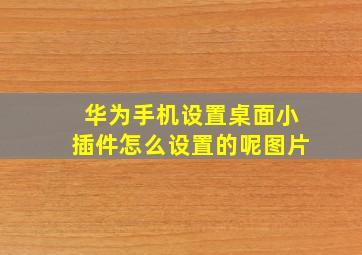 华为手机设置桌面小插件怎么设置的呢图片