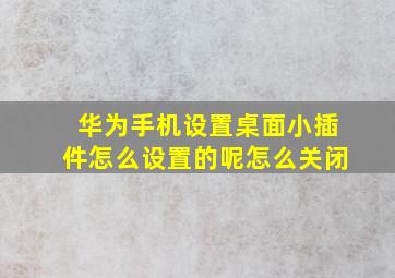 华为手机设置桌面小插件怎么设置的呢怎么关闭