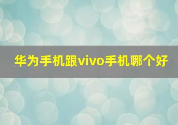 华为手机跟vivo手机哪个好