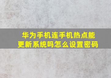 华为手机连手机热点能更新系统吗怎么设置密码