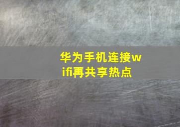 华为手机连接wifi再共享热点