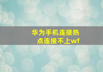 华为手机连接热点连接不上wf