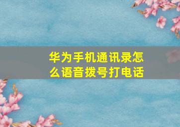 华为手机通讯录怎么语音拨号打电话