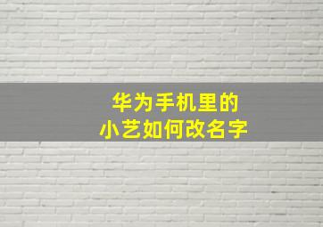 华为手机里的小艺如何改名字