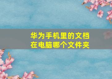 华为手机里的文档在电脑哪个文件夹