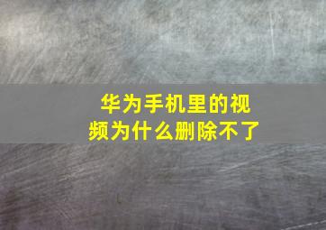 华为手机里的视频为什么删除不了