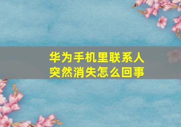 华为手机里联系人突然消失怎么回事