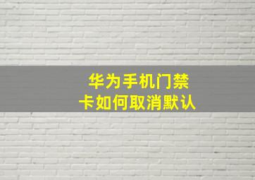 华为手机门禁卡如何取消默认