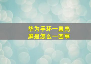 华为手环一直亮屏是怎么一回事