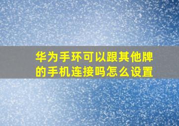 华为手环可以跟其他牌的手机连接吗怎么设置