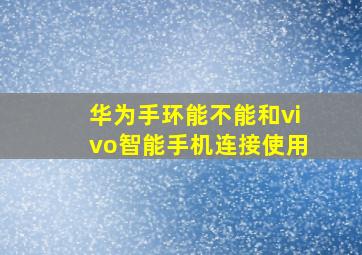 华为手环能不能和vivo智能手机连接使用