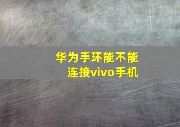 华为手环能不能连接vivo手机