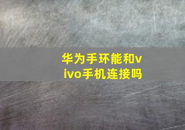 华为手环能和vivo手机连接吗