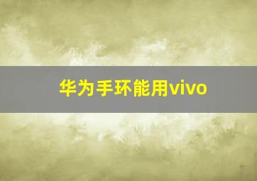 华为手环能用vivo