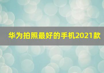 华为拍照最好的手机2021款