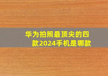 华为拍照最顶尖的四款2024手机是哪款