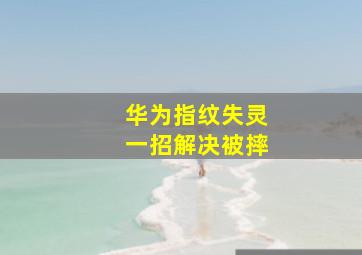 华为指纹失灵一招解决被摔